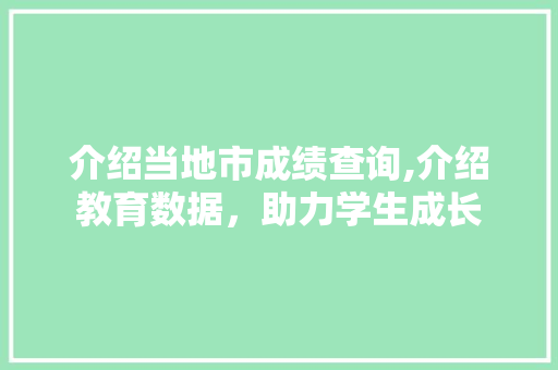 介绍当地市成绩查询,介绍教育数据，助力学生成长 介绍当地市成绩查询,介绍教育数据，助力学生成长 网站建设公司