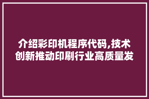 介绍彩印机程序代码,技术创新推动印刷行业高质量发展 介绍彩印机程序代码,技术创新推动印刷行业高质量发展 神马SEO