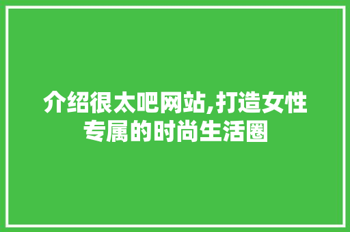 介绍很太吧网站,打造女性专属的时尚生活圈