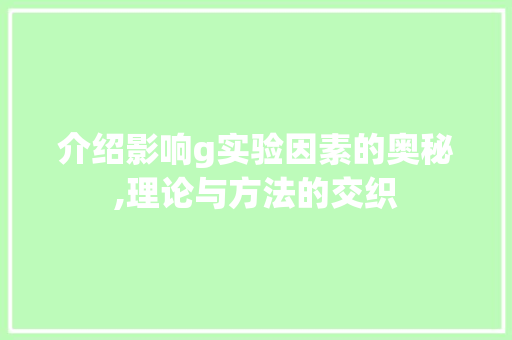 介绍影响g实验因素的奥秘,理论与方法的交织 介绍影响g实验因素的奥秘,理论与方法的交织 网站建设公司