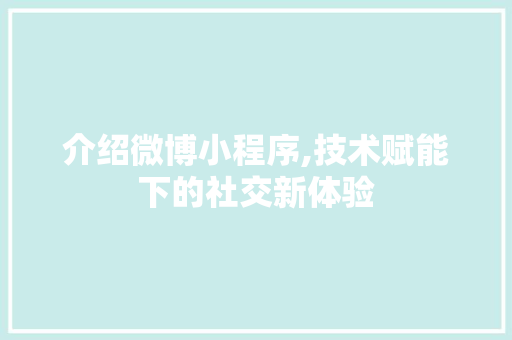 介绍微博小程序,技术赋能下的社交新体验 介绍微博小程序,技术赋能下的社交新体验 必应SEO