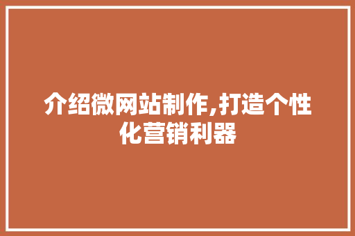 介绍微网站制作,打造个性化营销利器 介绍微网站制作,打造个性化营销利器 神马SEO
