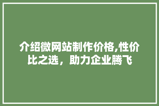 介绍微网站制作价格,性价比之选，助力企业腾飞 介绍微网站制作价格,性价比之选，助力企业腾飞 必应SEO