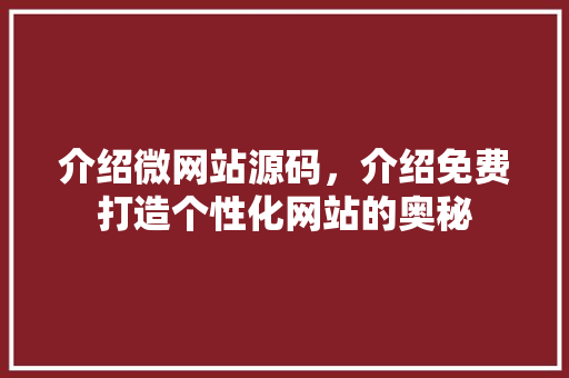 介绍微网站源码，介绍免费打造个性化网站的奥秘 介绍微网站源码，介绍免费打造个性化网站的奥秘 必应SEO