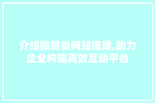 介绍微赞类网站搭建,助力企业构建高效互动平台