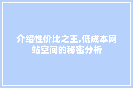 介绍性价比之王,低成本网站空间的秘密分析 介绍性价比之王,低成本网站空间的秘密分析 百度SEO
