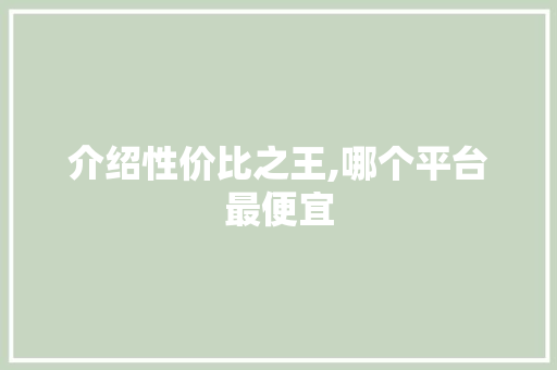 介绍性价比之王,哪个平台最便宜 介绍性价比之王,哪个平台最便宜 必应SEO