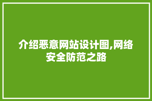 介绍恶意网站设计图,网络安全防范之路 介绍恶意网站设计图,网络安全防范之路 百度SEO