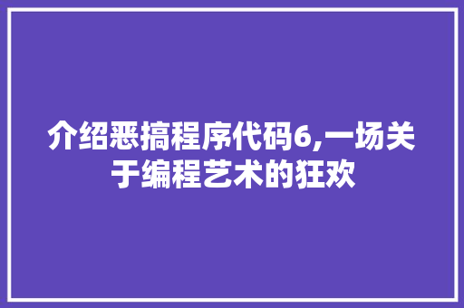 介绍恶搞程序代码6,一场关于编程艺术的狂欢 介绍恶搞程序代码6,一场关于编程艺术的狂欢 必应SEO