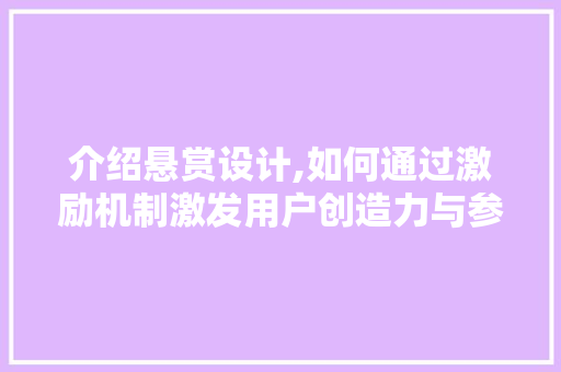 介绍悬赏设计,如何通过激励机制激发用户创造力与参与度 介绍悬赏设计,如何通过激励机制激发用户创造力与参与度 搜狗SEO