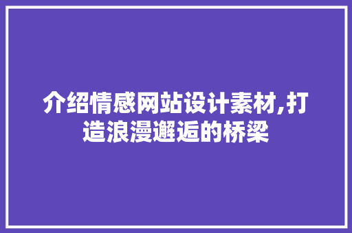 介绍情感网站设计素材,打造浪漫邂逅的桥梁 介绍情感网站设计素材,打造浪漫邂逅的桥梁 网站建设公司