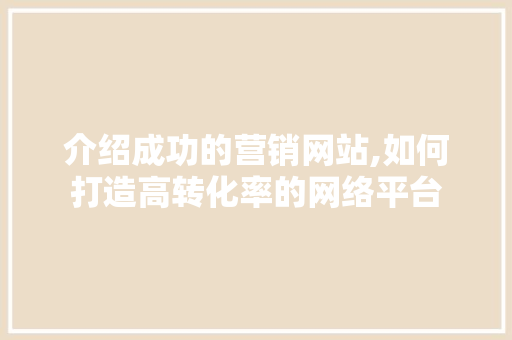 介绍成功的营销网站,如何打造高转化率的网络平台 介绍成功的营销网站,如何打造高转化率的网络平台 必应SEO