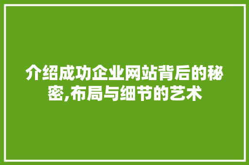 介绍成功企业网站背后的秘密,布局与细节的艺术 介绍成功企业网站背后的秘密,布局与细节的艺术 神马SEO