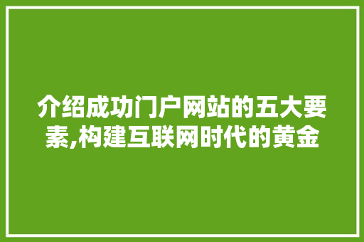 介绍成功门户网站的五大要素,构建互联网时代的黄金门户 介绍成功门户网站的五大要素,构建互联网时代的黄金门户 百度SEO