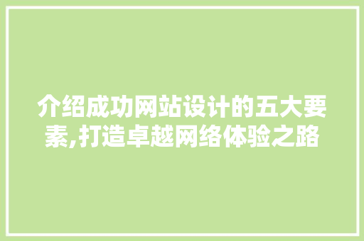 介绍成功网站设计的五大要素,打造卓越网络体验之路