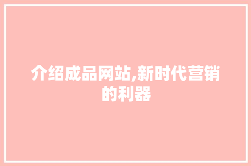 介绍成品网站,新时代营销的利器 介绍成品网站,新时代营销的利器 必应SEO