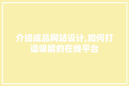 介绍成品网站设计,如何打造吸睛的在线平台 介绍成品网站设计,如何打造吸睛的在线平台 SEO关键词