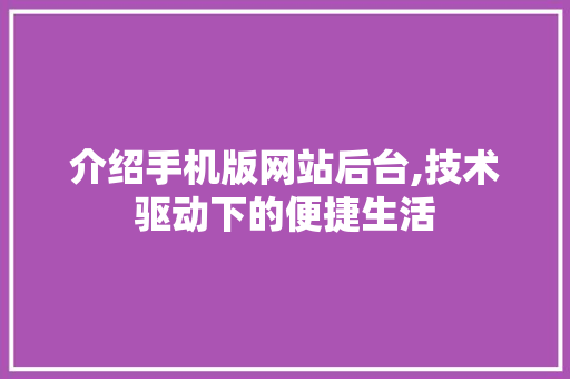 介绍手机版网站后台,技术驱动下的便捷生活 介绍手机版网站后台,技术驱动下的便捷生活 神马SEO
