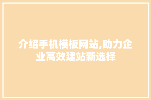 介绍手机模板网站,助力企业高效建站新选择 介绍手机模板网站,助力企业高效建站新选择 百度SEO