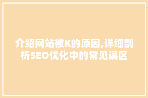 介绍网站被K的原因,详细剖析SEO优化中的常见误区 介绍网站被K的原因,详细剖析SEO优化中的常见误区 百度SEO