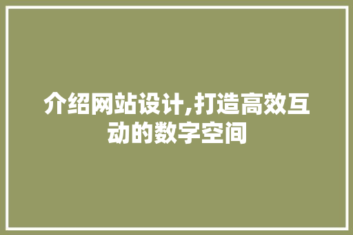 介绍网站设计,打造高效互动的数字空间