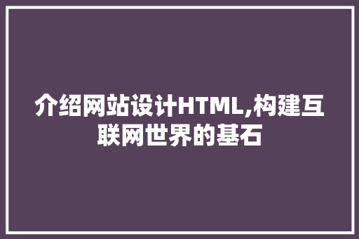 介绍网站设计HTML,构建互联网世界的基石 介绍网站设计HTML,构建互联网世界的基石 神马SEO