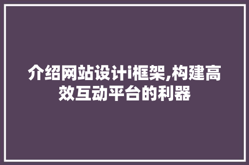 介绍网站设计i框架,构建高效互动平台的利器 介绍网站设计i框架,构建高效互动平台的利器 SEO关键词