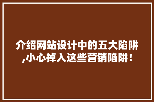 介绍网站设计中的五大陷阱,小心掉入这些营销陷阱！ 介绍网站设计中的五大陷阱,小心掉入这些营销陷阱！ 神马SEO