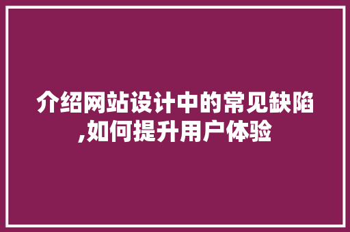 介绍网站设计中的常见缺陷,如何提升用户体验 介绍网站设计中的常见缺陷,如何提升用户体验 百度SEO