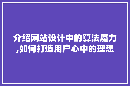 介绍网站设计中的算法魔力,如何打造用户心中的理想之地 介绍网站设计中的算法魔力,如何打造用户心中的理想之地 必应SEO