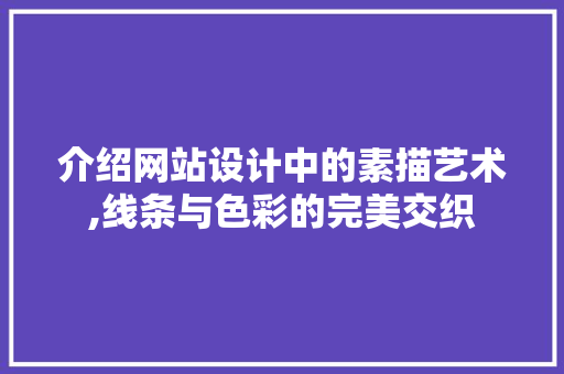 介绍网站设计中的素描艺术,线条与色彩的完美交织 介绍网站设计中的素描艺术,线条与色彩的完美交织 网站建设公司