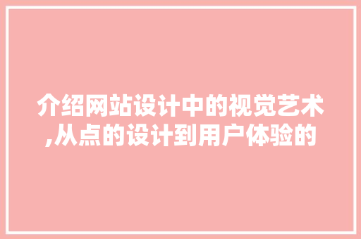 介绍网站设计中的视觉艺术,从点的设计到用户体验的升华 介绍网站设计中的视觉艺术,从点的设计到用户体验的升华 必应SEO
