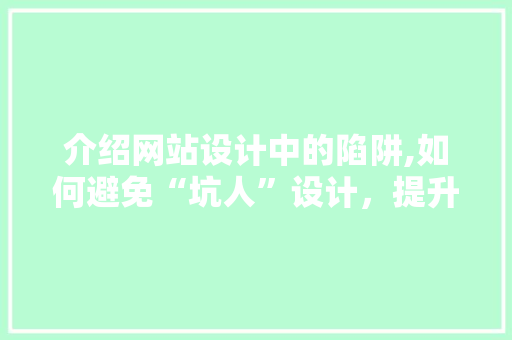 介绍网站设计中的陷阱,如何避免“坑人”设计，提升用户体验