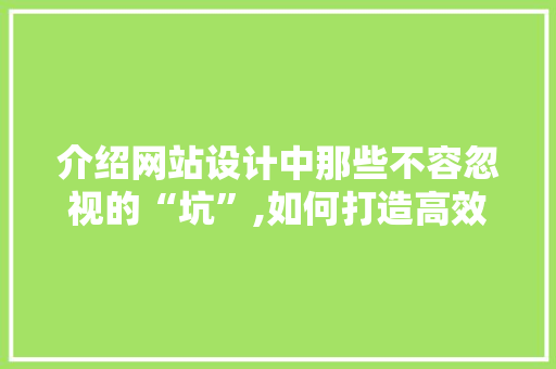 介绍网站设计中那些不容忽视的“坑”,如何打造高效、易用的网站 介绍网站设计中那些不容忽视的“坑”,如何打造高效、易用的网站 神马SEO