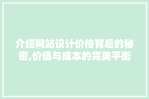介绍网站设计价格背后的秘密,价值与成本的完美平衡 介绍网站设计价格背后的秘密,价值与成本的完美平衡 神马SEO