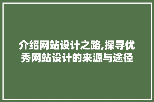 介绍网站设计之路,探寻优秀网站设计的来源与途径 介绍网站设计之路,探寻优秀网站设计的来源与途径 神马SEO