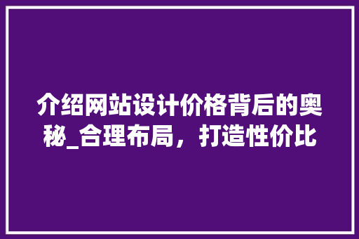介绍网站设计价格背后的奥秘_合理布局，打造性价比之王 介绍网站设计价格背后的奥秘_合理布局，打造性价比之王 神马SEO
