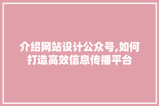 介绍网站设计公众号,如何打造高效信息传播平台 介绍网站设计公众号,如何打造高效信息传播平台 搜狗SEO