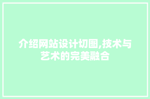 介绍网站设计切图,技术与艺术的完美融合 介绍网站设计切图,技术与艺术的完美融合 SEO关键词