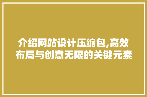 介绍网站设计压缩包,高效布局与创意无限的关键元素分析 介绍网站设计压缩包,高效布局与创意无限的关键元素分析 网站建设公司