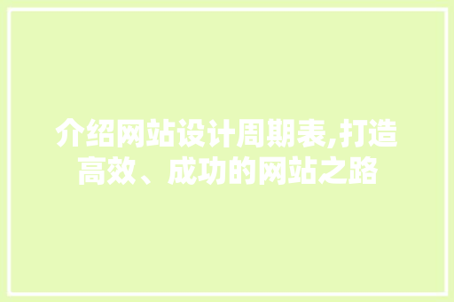 介绍网站设计周期表,打造高效、成功的网站之路 介绍网站设计周期表,打造高效、成功的网站之路 必应SEO