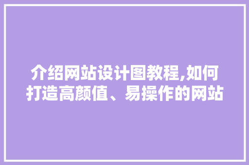介绍网站设计图教程,如何打造高颜值、易操作的网站 介绍网站设计图教程,如何打造高颜值、易操作的网站 必应SEO