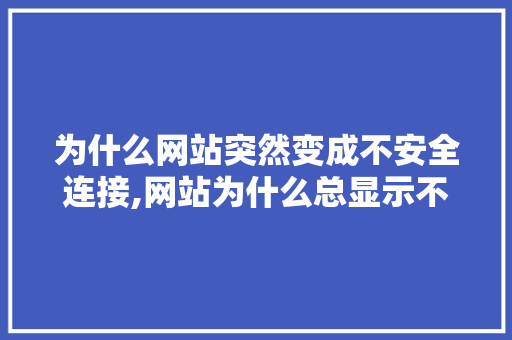 为什么网站突然变成不安全连接,网站为什么总显示不安全呢。 为什么网站突然变成不安全连接,网站为什么总显示不安全呢。 必应SEO
