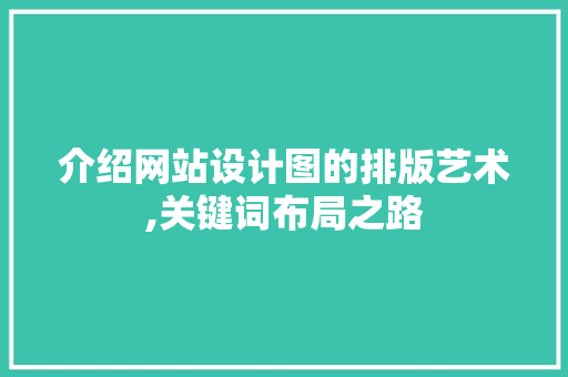 介绍网站设计图的排版艺术,关键词布局之路 介绍网站设计图的排版艺术,关键词布局之路 SEO关键词