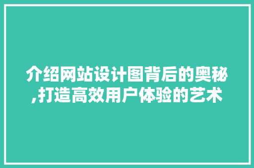 介绍网站设计图背后的奥秘,打造高效用户体验的艺术 介绍网站设计图背后的奥秘,打造高效用户体验的艺术 必应SEO