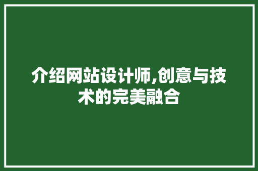 介绍网站设计师,创意与技术的完美融合 介绍网站设计师,创意与技术的完美融合 SEO关键词