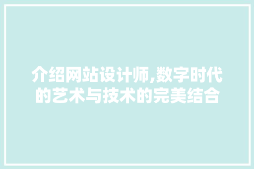 介绍网站设计师,数字时代的艺术与技术的完美结合 介绍网站设计师,数字时代的艺术与技术的完美结合 必应SEO