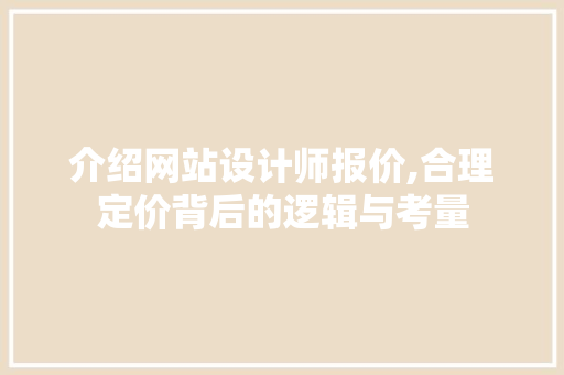 介绍网站设计师报价,合理定价背后的逻辑与考量 介绍网站设计师报价,合理定价背后的逻辑与考量 百度SEO