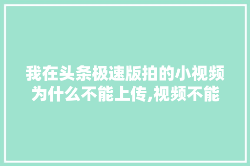我在头条极速版拍的小视频为什么不能上传,视频不能上传为什么呢。 我在头条极速版拍的小视频为什么不能上传,视频不能上传为什么呢。 神马SEO