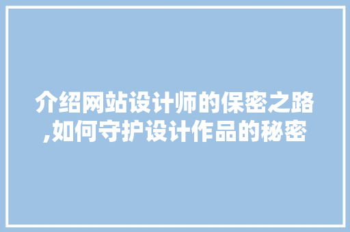 介绍网站设计师的保密之路,如何守护设计作品的秘密 介绍网站设计师的保密之路,如何守护设计作品的秘密 网站建设公司